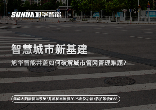 智慧城市新基建： ■十大网投平台排名 智能井盖如何破解城市管网管理难题？